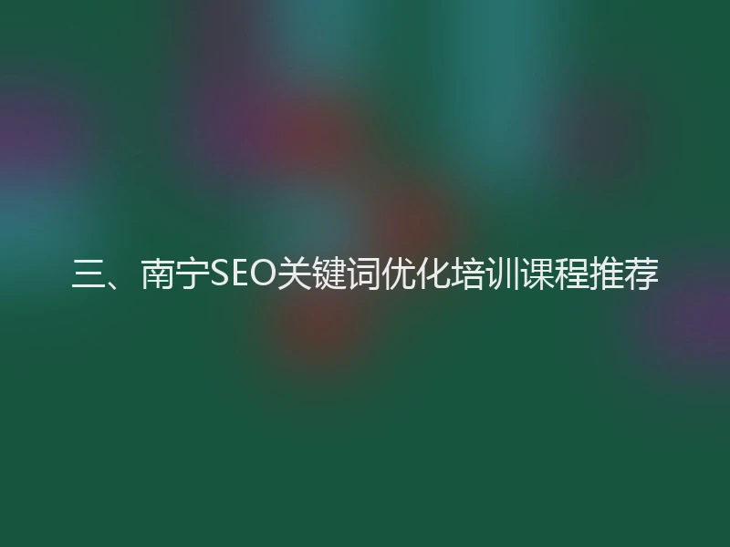 三、南宁SEO关键词优化培训课程推荐