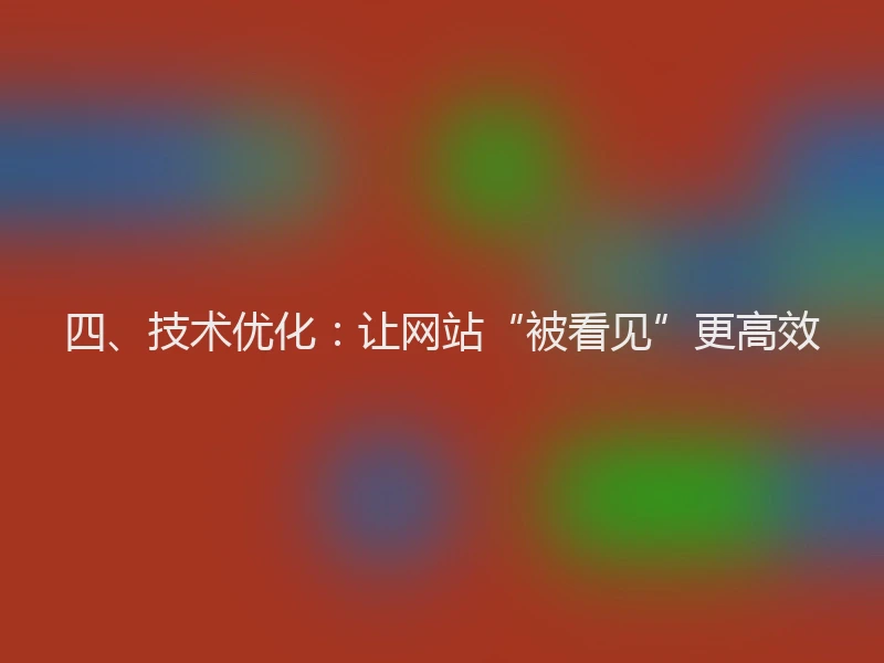 四、技术优化:让网站“被看见”更高效