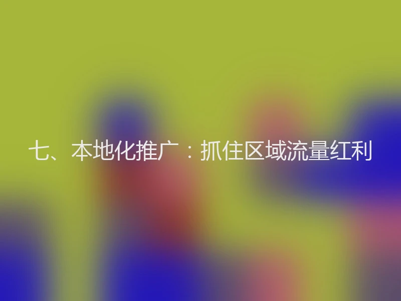 七、本地化推广:抓住区域流量红利