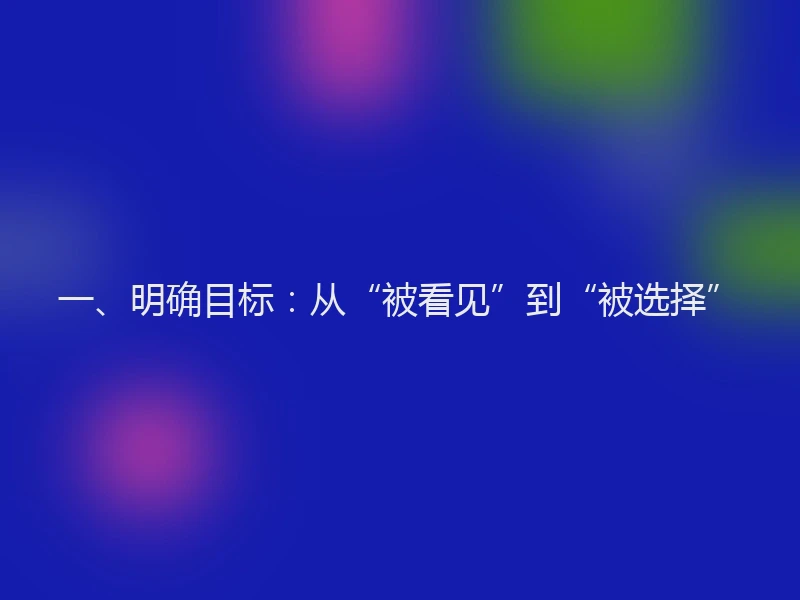 一、明确目标:从“被看见”到“被选择”