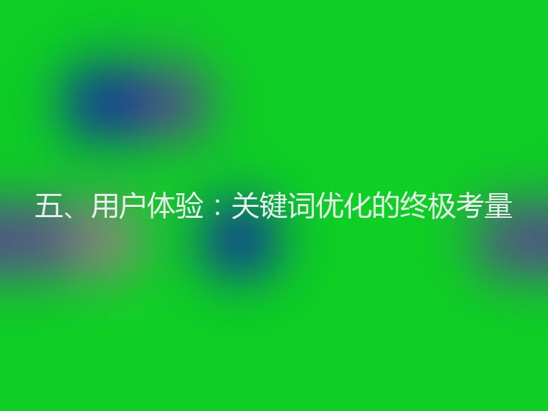 五、用户体验:关键词优化的终极考量