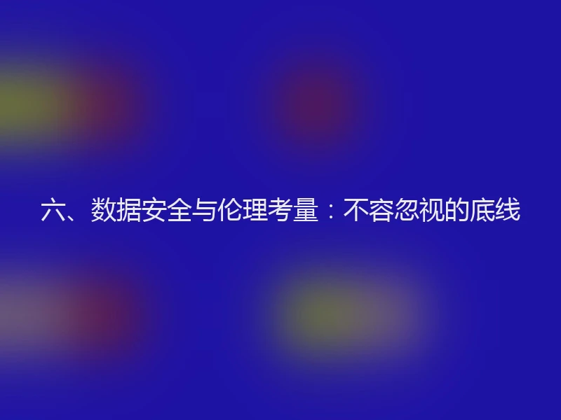 六、数据安全与伦理考量：不容忽视的底线