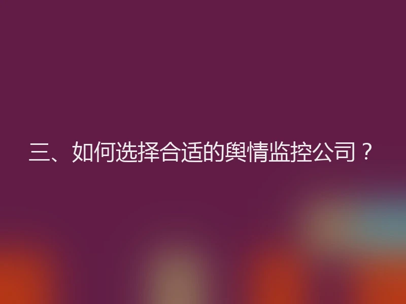 三、如何选择合适的舆情监控公司？