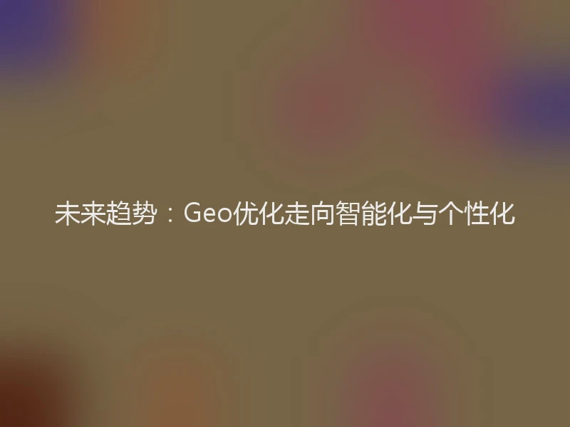 未来趋势：Geo优化走向智能化与个性化