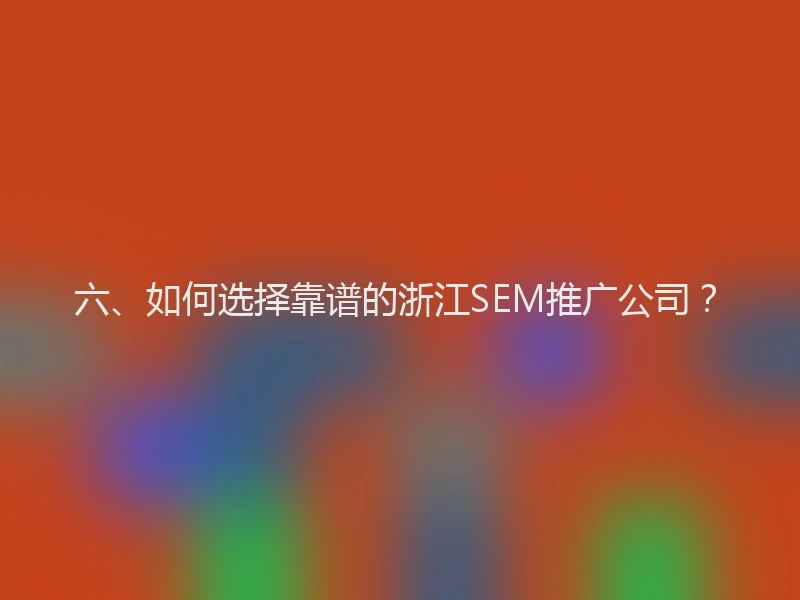 六、如何选择靠谱的浙江SEM推广公司？