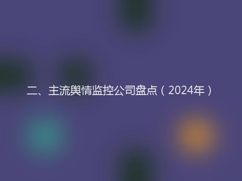 二、主流舆情监控公司盘点（2024年）