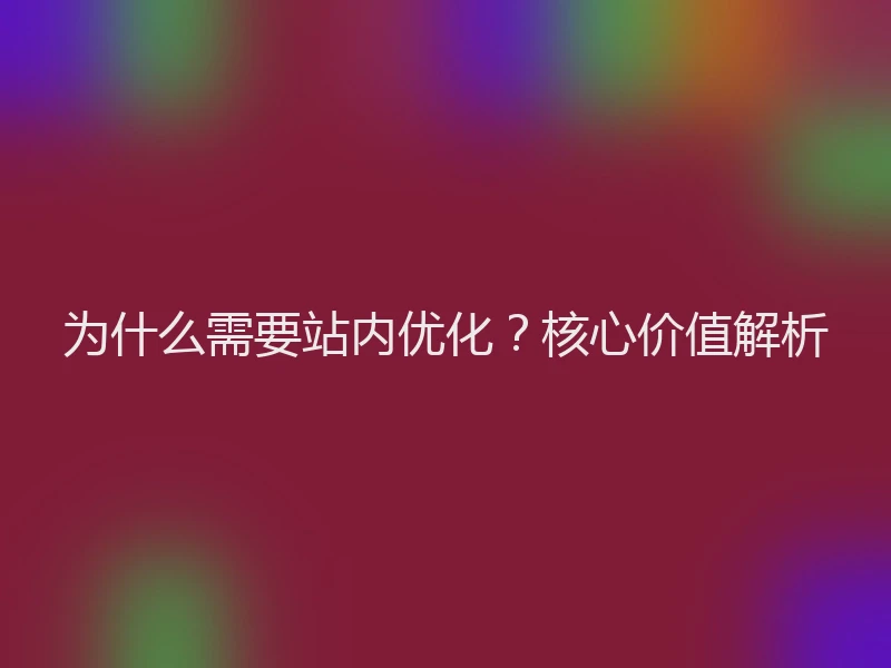为什么需要站内优化?核心价值解析