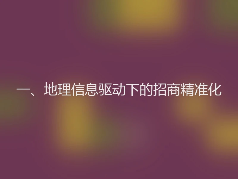 一、地理信息驱动下的招商精准化