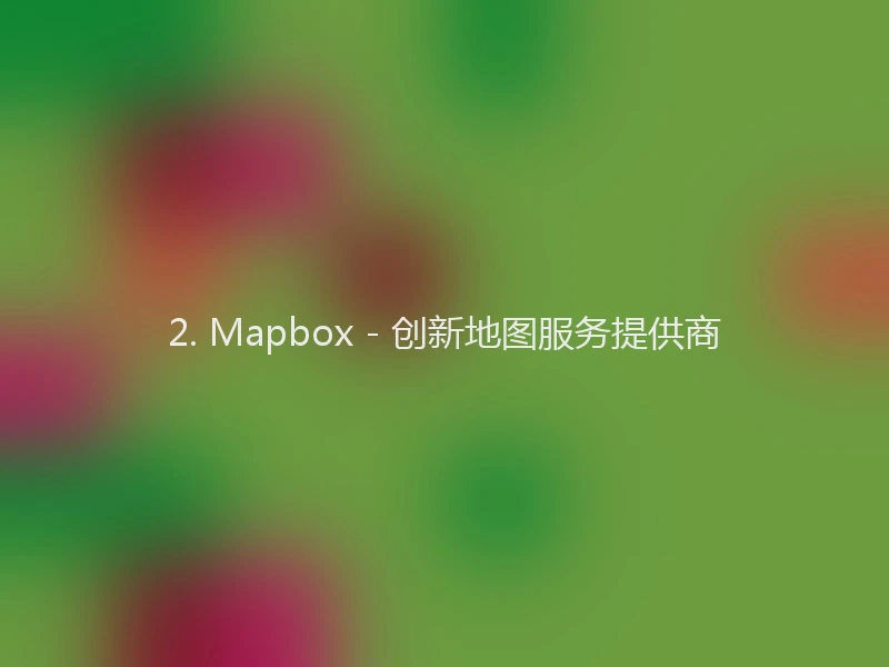 2. Mapbox - 创新地图服务提供商
