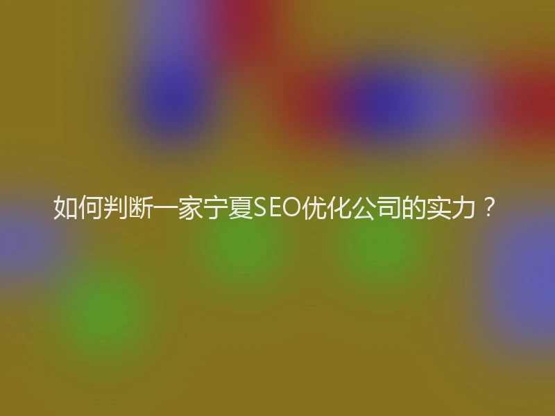 如何判断一家宁夏SEO优化公司的实力？