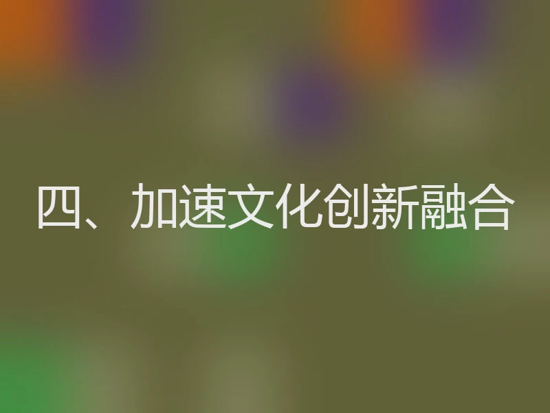 四、加速文化创新融合