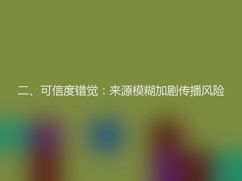 二、可信度错觉：来源模糊加剧传播风险