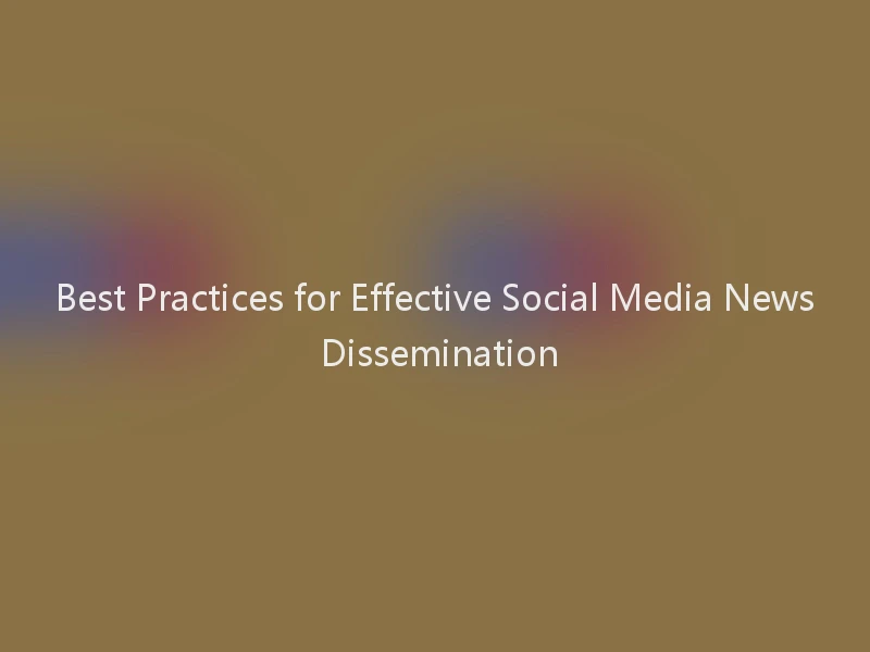 Best Practices for Effective Social Media News Dissemination