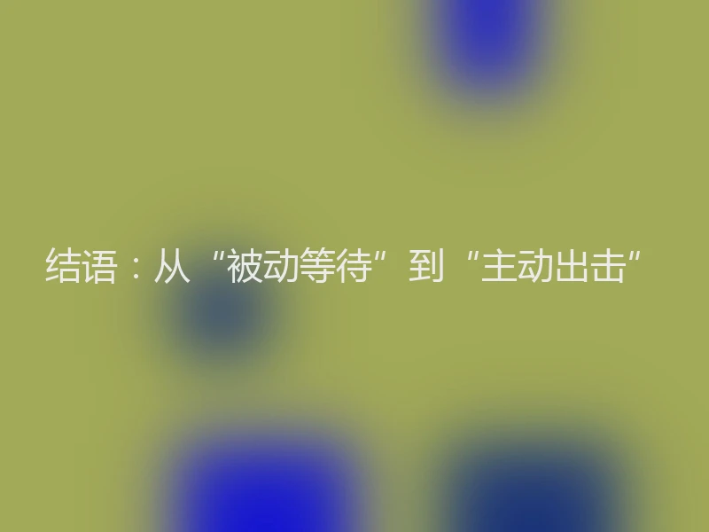 结语：从“被动等待”到“主动出击”