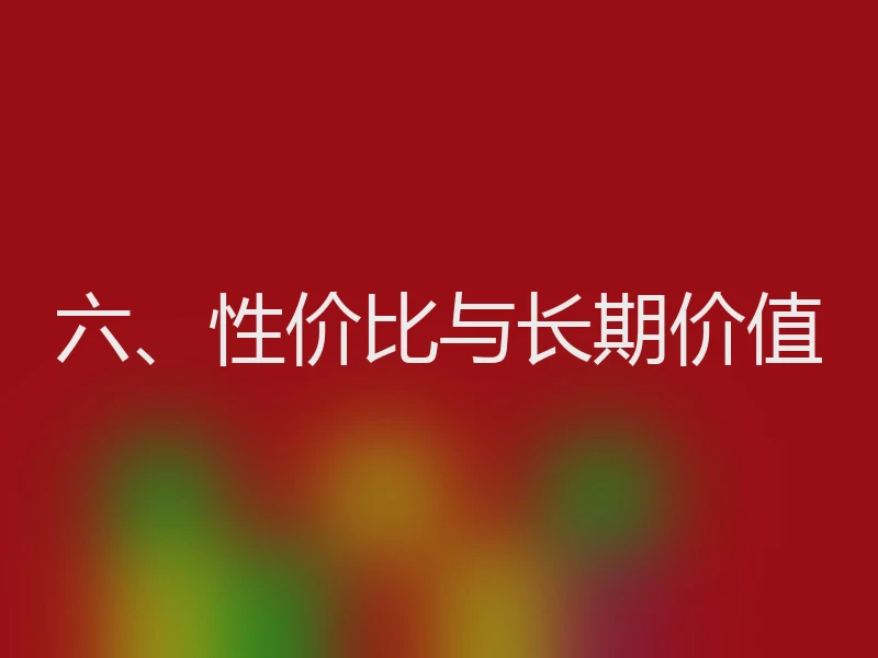 六、性价比与长期价值