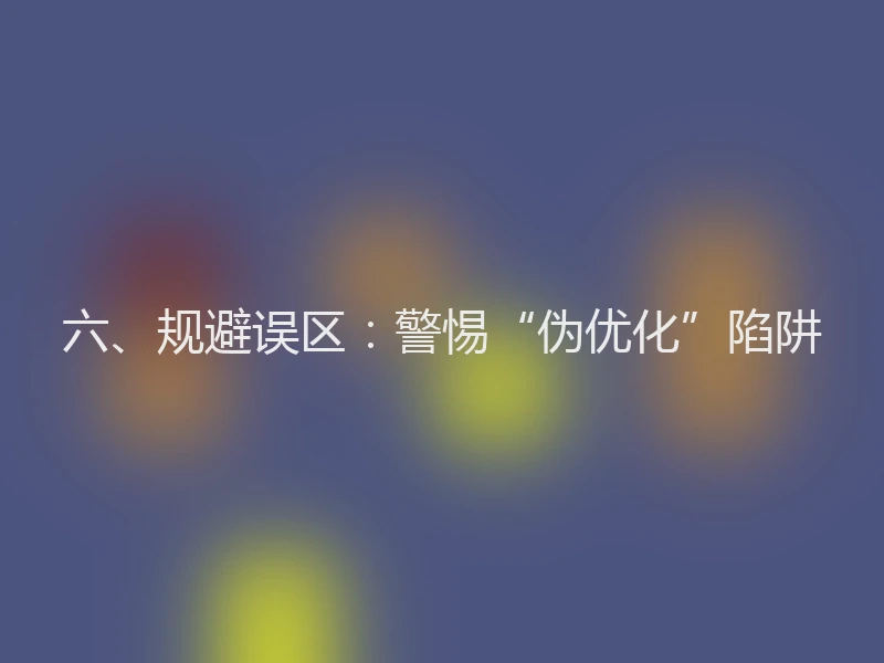 六、规避误区:警惕“伪优化”陷阱