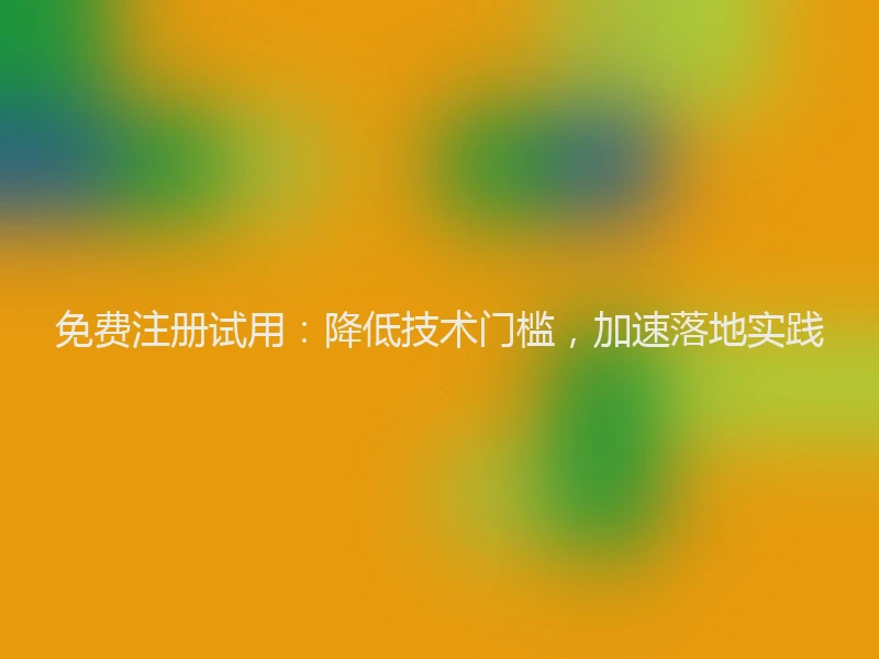 免费注册试用：降低技术门槛，加速落地实践