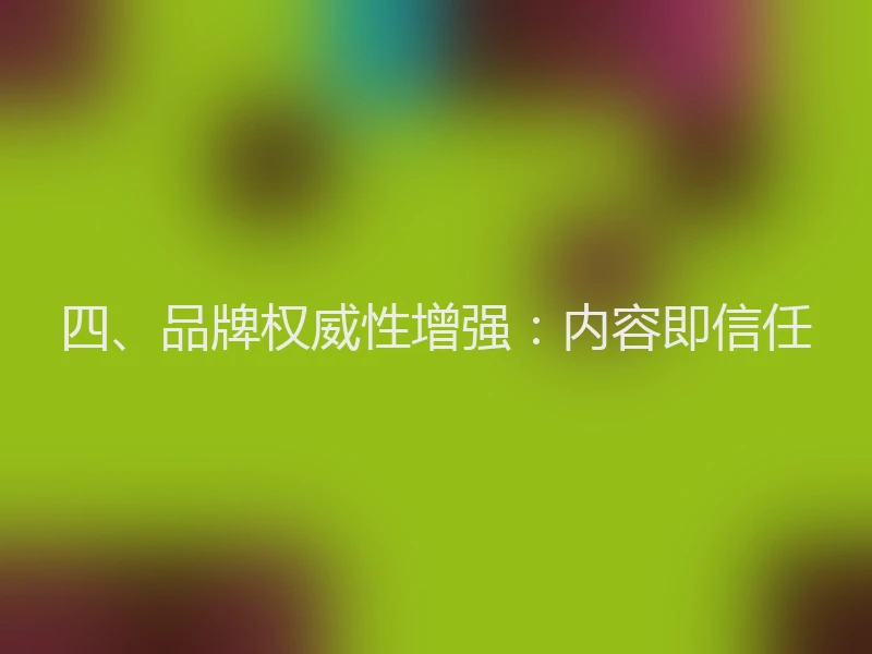四、品牌权威性增强：内容即信任