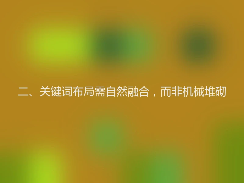 二、关键词布局需自然融合，而非机械堆砌