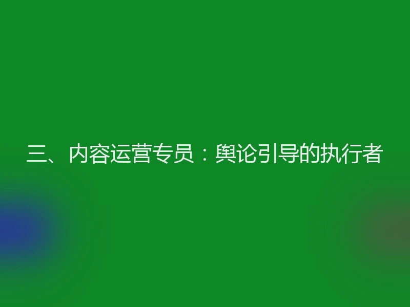 三、内容运营专员：舆论引导的执行者