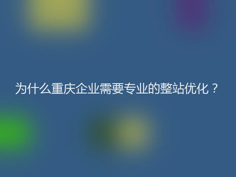 为什么重庆企业需要专业的整站优化？