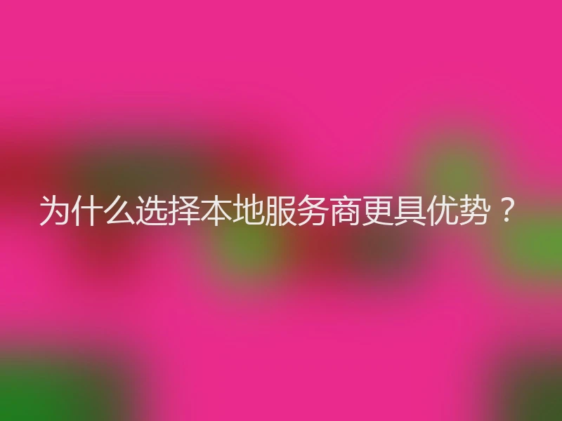 为什么选择本地服务商更具优势？