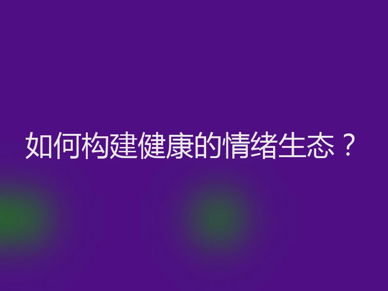 如何构建健康的情绪生态？