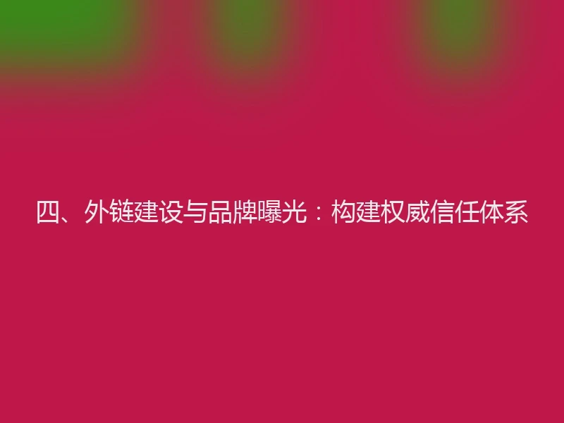 四、外链建设与品牌曝光：构建权威信任体系