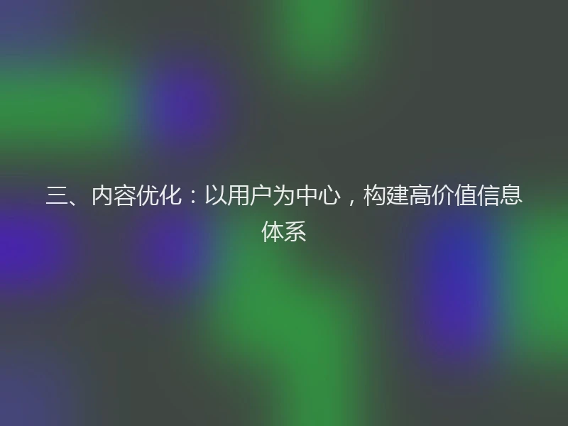 三、内容优化：以用户为中心，构建高价值信息体系
