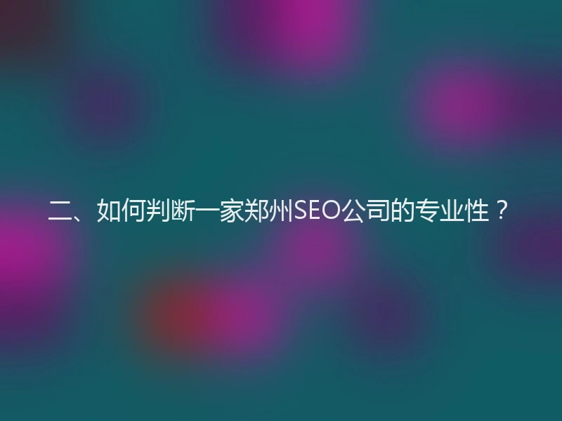 二、如何判断一家郑州SEO公司的专业性?