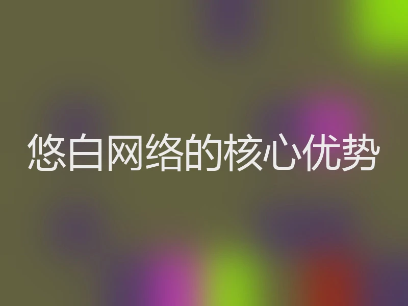 悠白网络的核心优势