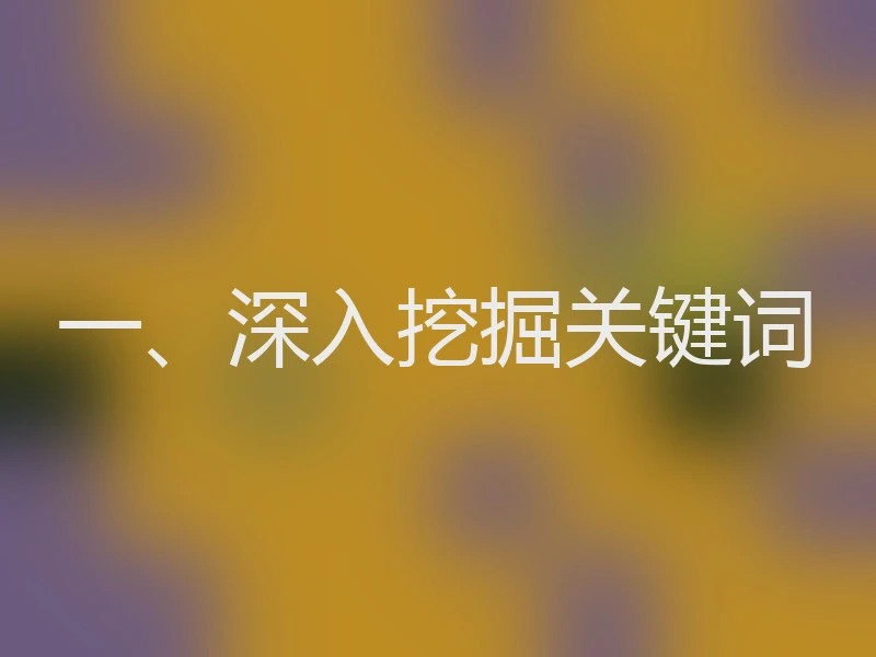 一、深入挖掘关键词