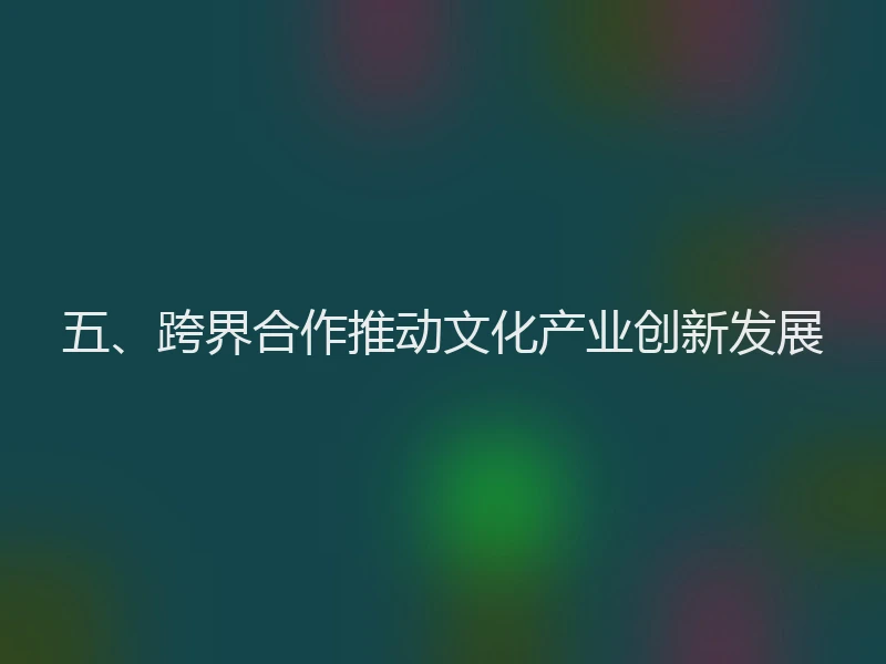 五、跨界合作推动文化产业创新发展