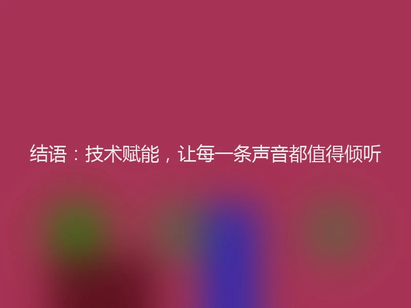 结语：技术赋能，让每一条声音都值得倾听