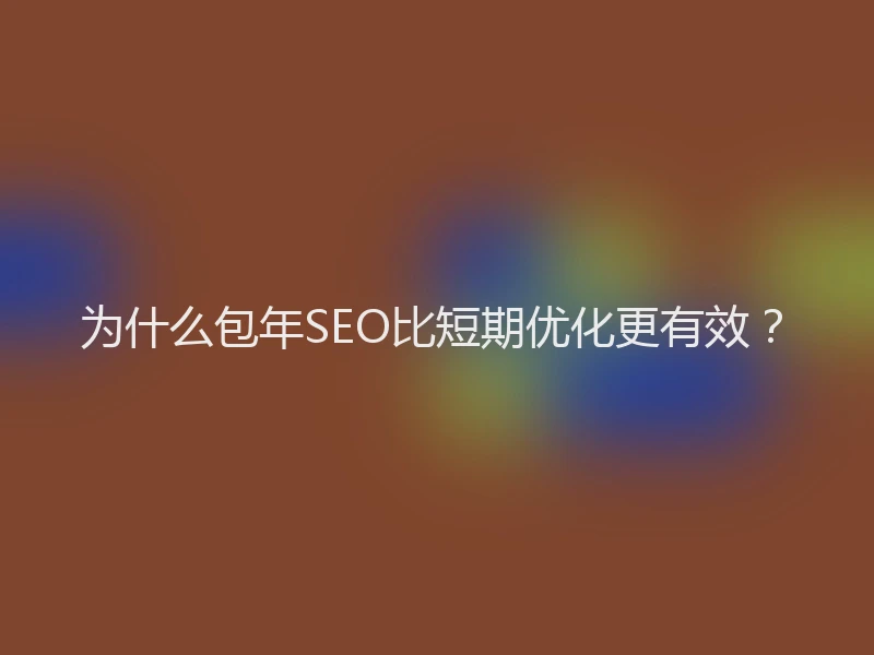 为什么包年SEO比短期优化更有效？