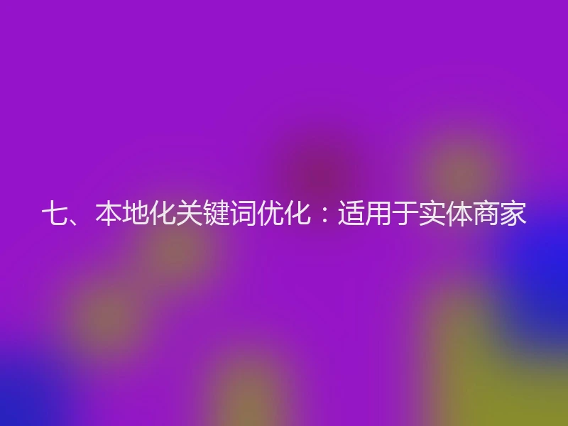 七、本地化关键词优化：适用于实体商家