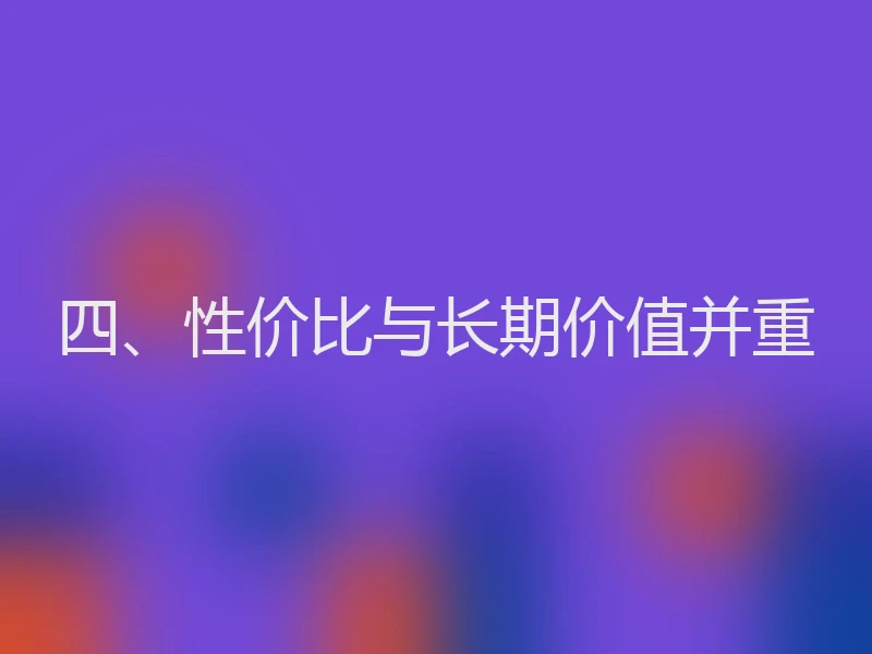 四、性价比与长期价值并重