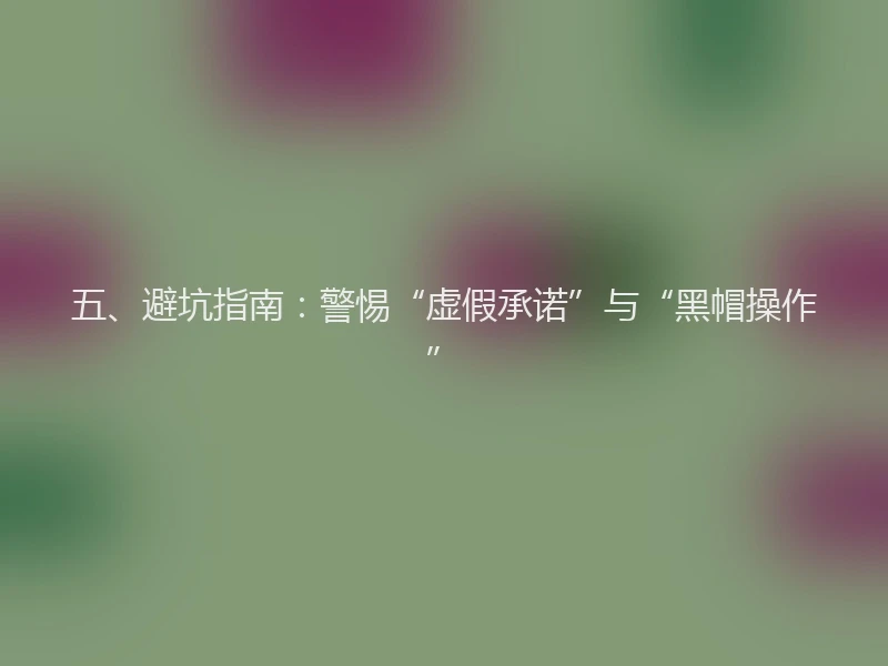 五、避坑指南：警惕“虚假承诺”与“黑帽操作”