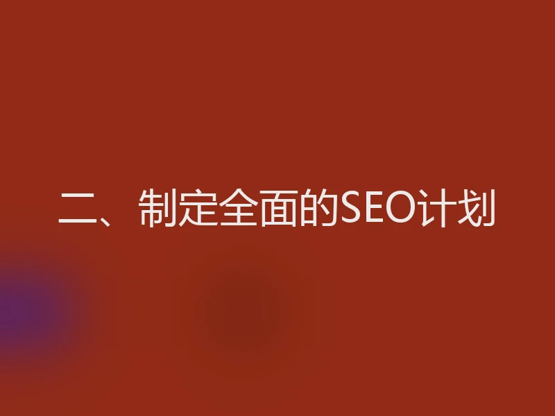二、制定全面的SEO计划