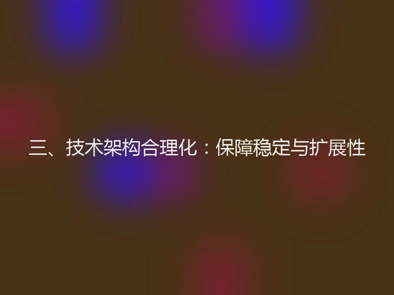 三、技术架构合理化：保障稳定与扩展性
