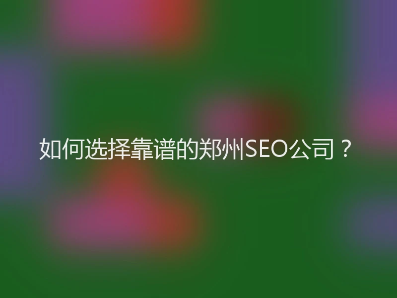 如何选择靠谱的郑州SEO公司?