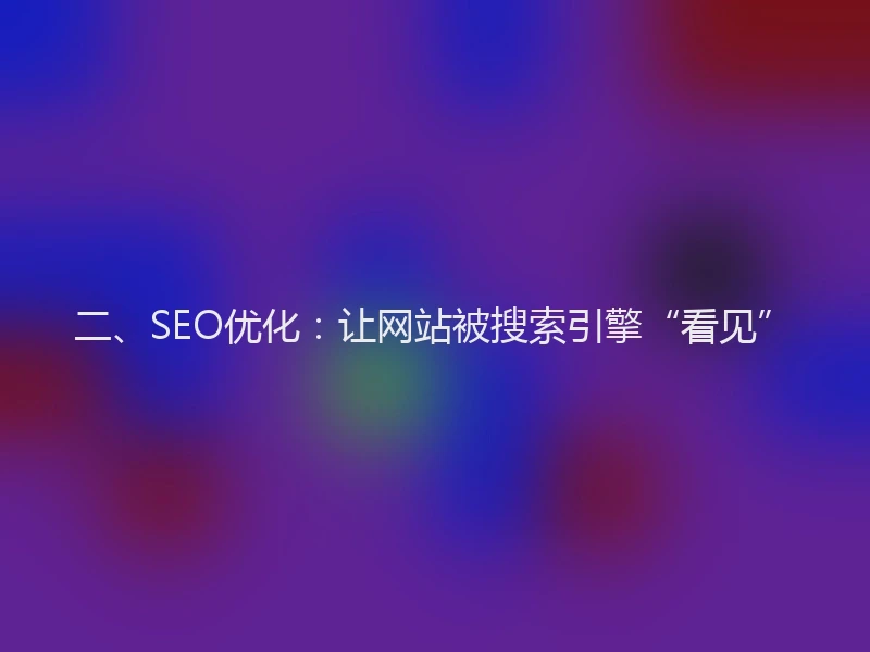 二、SEO优化：让网站被搜索引擎“看见”