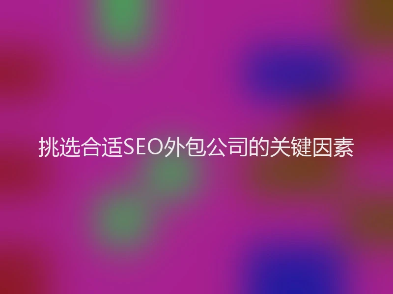 挑选合适SEO外包公司的关键因素