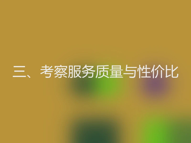 三、考察服务质量与性价比