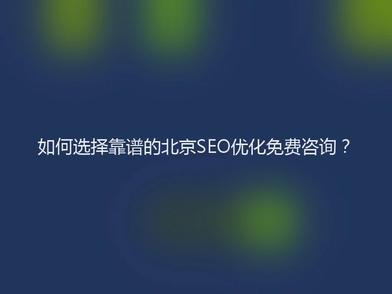 如何选择靠谱的北京SEO优化免费咨询？