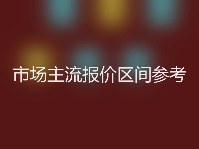 市场主流报价区间参考