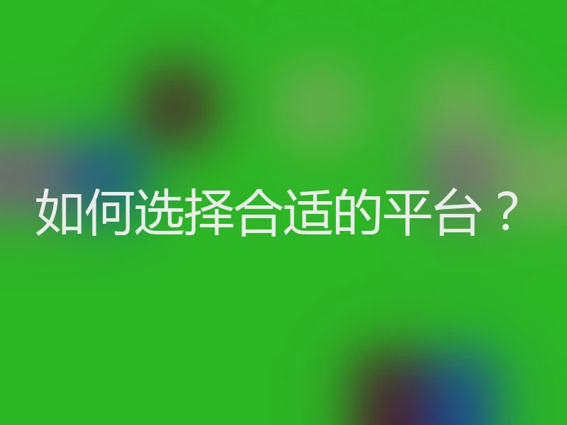 如何选择合适的平台？