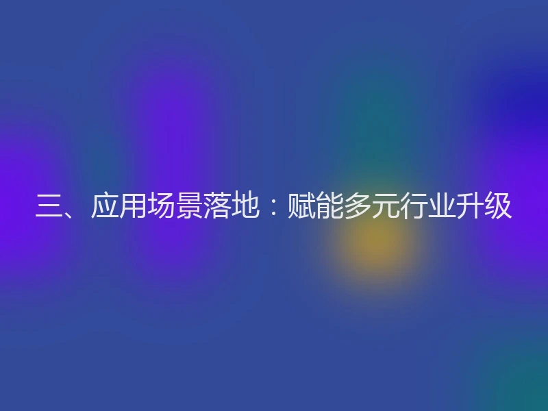 三、应用场景落地：赋能多元行业升级