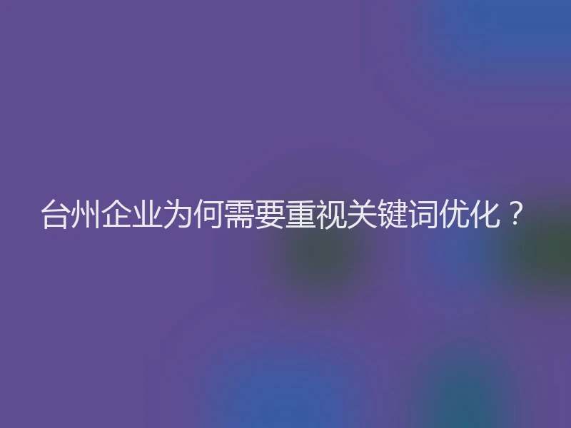 台州企业为何需要重视关键词优化？