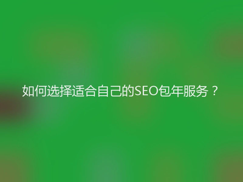 如何选择适合自己的SEO包年服务？